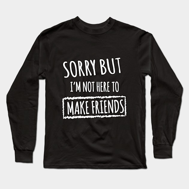 Sorry but i'm not here to make friends Long Sleeve T-Shirt by Shirtsy